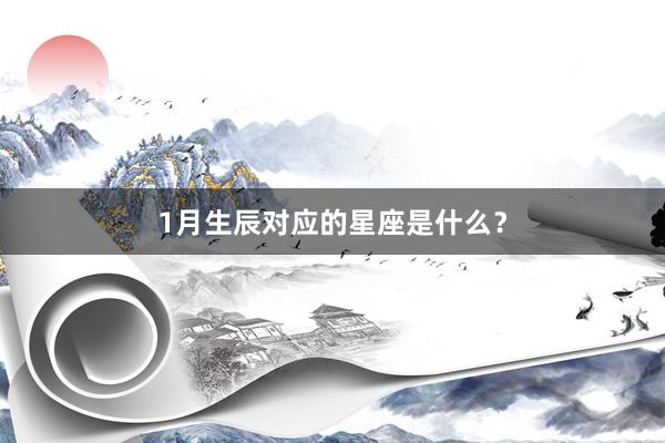 1月生辰对应的星座是什么？
