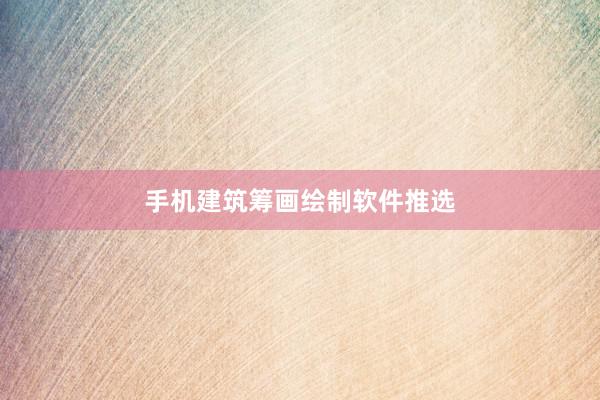手机建筑筹画绘制软件推选