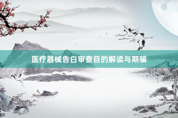 医疗器械告白审查目的解读与期骗