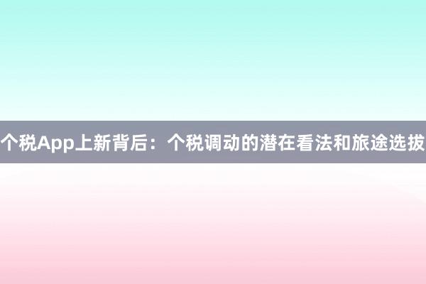个税App上新背后：个税调动的潜在看法和旅途选拔