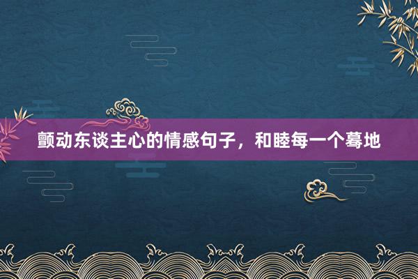 颤动东谈主心的情感句子，和睦每一个蓦地